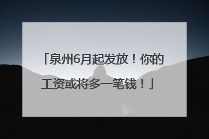 泉州6月起发放！你的工资或将多一笔钱！